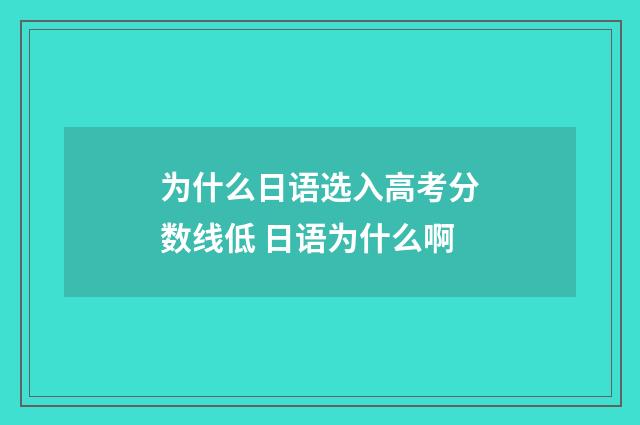 为什么日语选入高考分数线低 日语为什么啊
