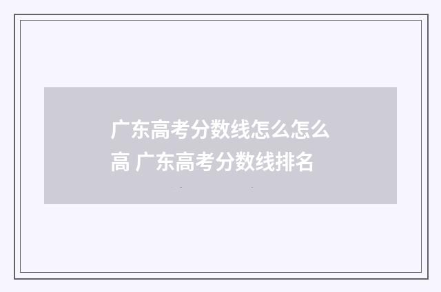 广东高考分数线怎么怎么高 广东高考分数线排名