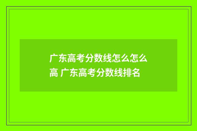 广东高考分数线怎么怎么高 广东高考分数线排名