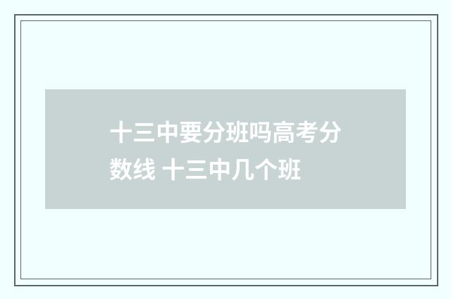 十三中要分班吗高考分数线 十三中几个班