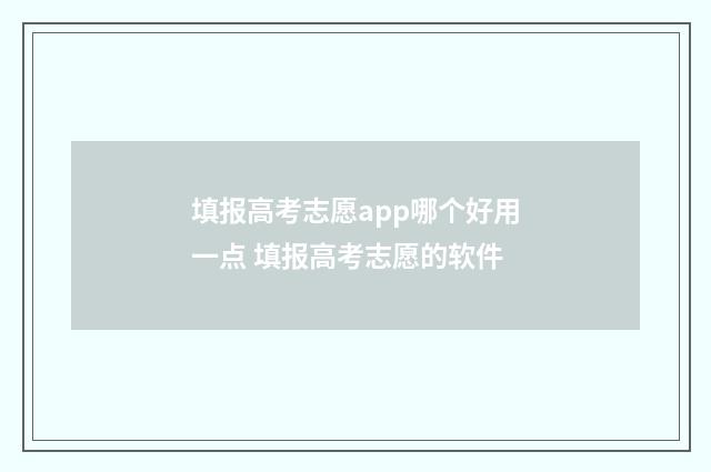 填报高考志愿app哪个好用一点 填报高考志愿的软件