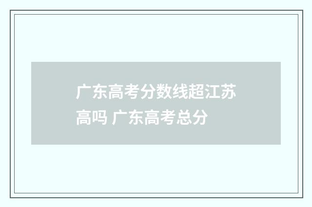 广东高考分数线超江苏高吗 广东高考总分