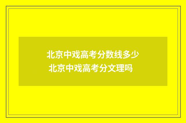 北京中戏高考分数线多少 北京中戏高考分文理吗