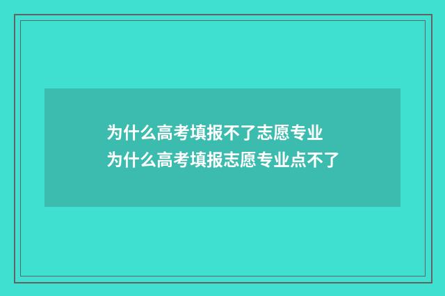 为什么高考填报不了志愿专业 为什么高考填报志愿专业点不了