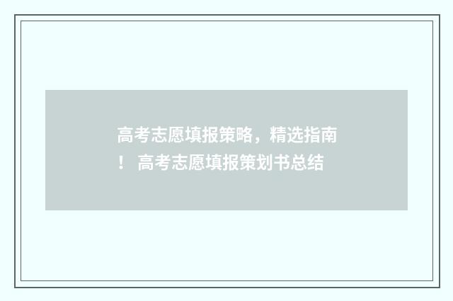 高考志愿填报策略，精选指南！ 高考志愿填报策划书总结