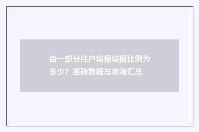 由一部分住户填报填报比例为多少？准确数据与攻略汇总