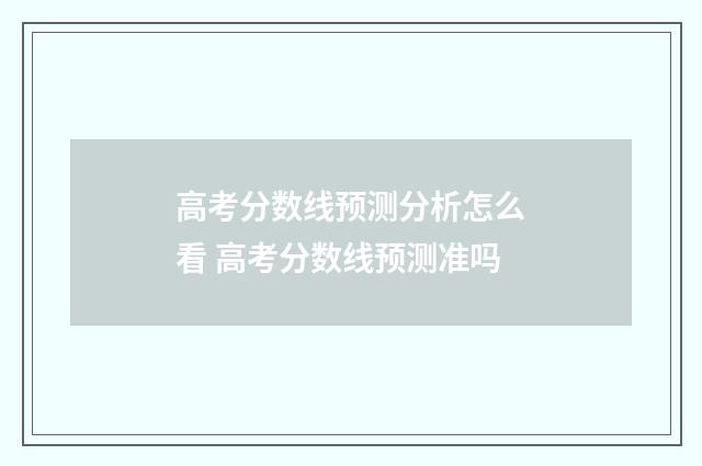高考分数线预测分析怎么看 高考分数线预测准吗