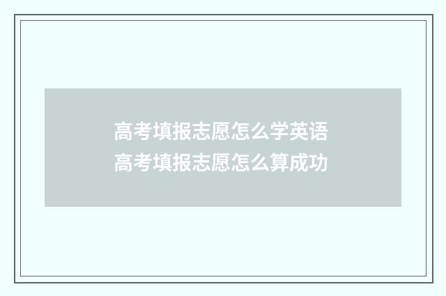 高考填报志愿怎么学英语 高考填报志愿怎么算成功