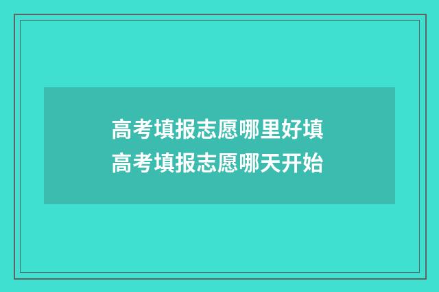 高考填报志愿哪里好填 高考填报志愿哪天开始