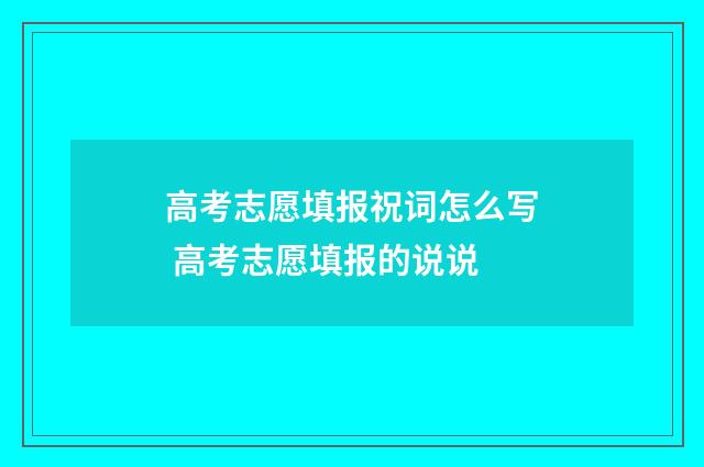 高考志愿填报祝词怎么写 高考志愿填报的说说