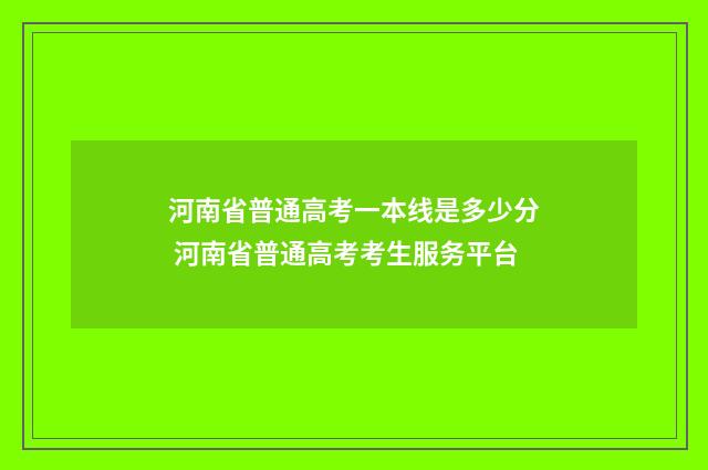 河南省普通高考一本线是多少分 河南省普通高考考生服务平台