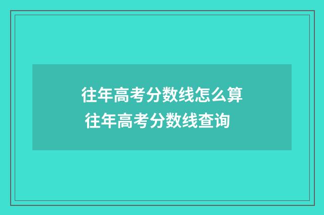 往年高考分数线怎么算 往年高考分数线查询