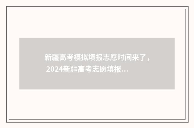 新疆高考模拟填报志愿时间来了， 2024新疆高考志愿填报最新消息 新疆高考模拟填报系统