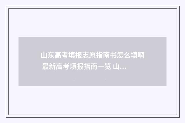 山东高考填报志愿指南书怎么填啊 最新高考填报指南一览 山东高考填报志愿时间
