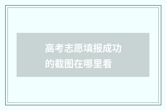 高考志愿填报成功的截图在哪里看