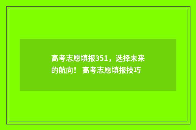 高考志愿填报351，选择未来的航向！ 高考志愿填报技巧