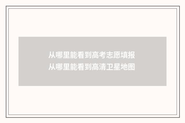 从哪里能看到高考志愿填报 从哪里能看到高清卫星地图