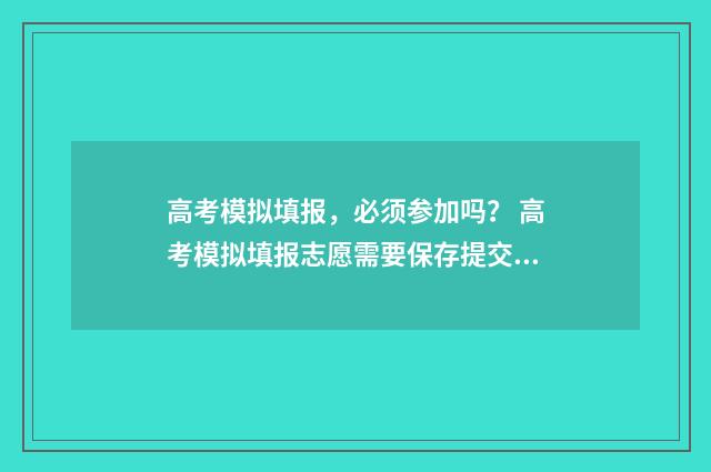 高考模拟填报，必须参加吗？ 高考模拟填报志愿需要保存提交吗