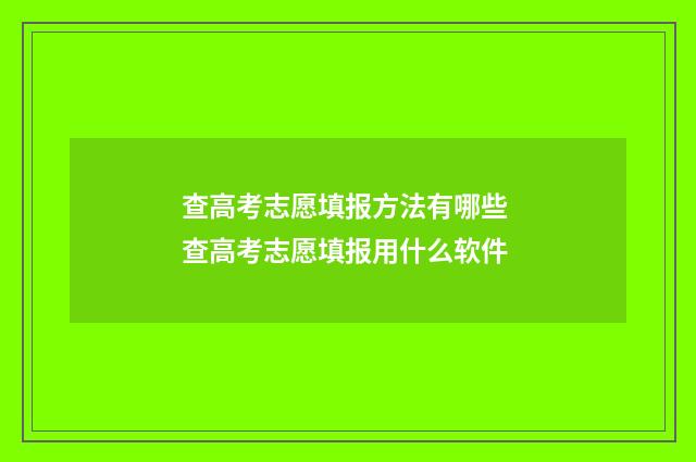 查高考志愿填报方法有哪些 查高考志愿填报用什么软件