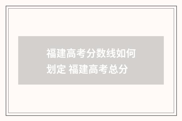 福建高考分数线如何划定 福建高考总分