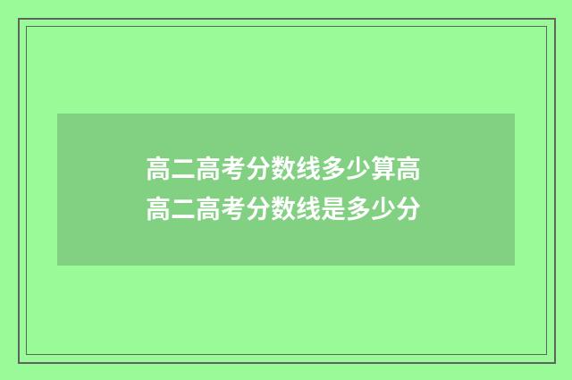 高二高考分数线多少算高 高二高考分数线是多少分