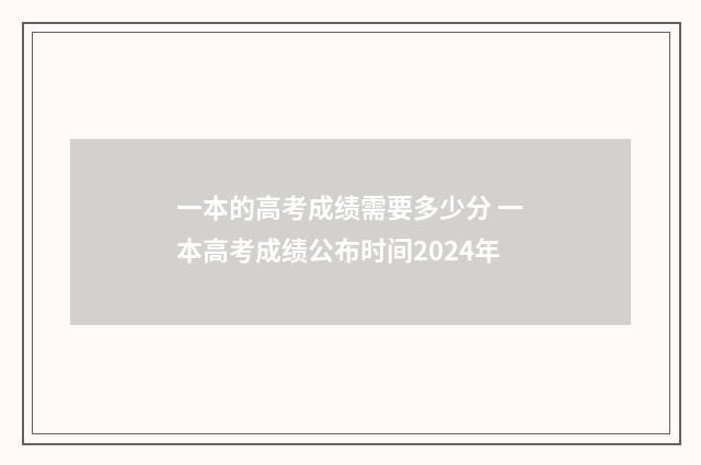 一本的高考成绩需要多少分 一本高考成绩公布时间2024年