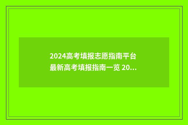 2024高考填报志愿指南平台 最新高考填报指南一览 2024年高考报志愿指南
