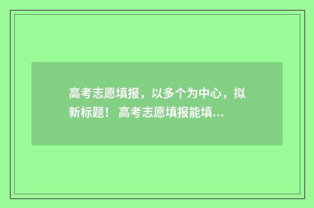 高考志愿填报，以多个为中心，拟新标题！ 高考志愿填报能填几个