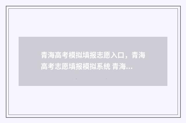 青海高考模拟填报志愿入口，青海高考志愿填报模拟系统 青海高考志愿模拟系统