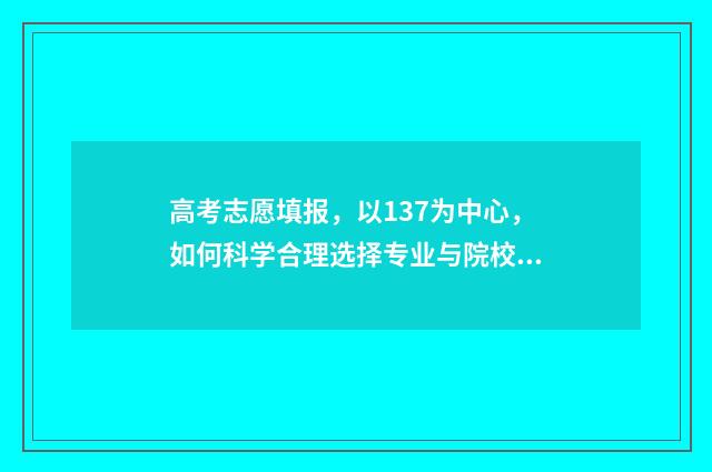 高考志愿填报，以137为中心，如何科学合理选择专业与院校？ 高考志愿填报模拟