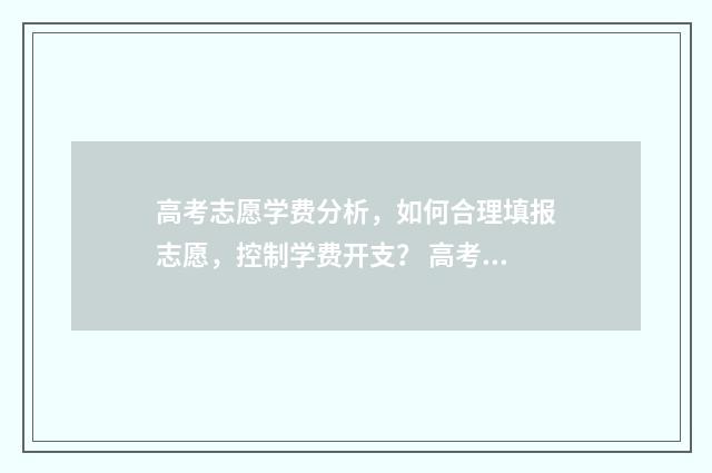 高考志愿学费分析，如何合理填报志愿，控制学费开支？ 高考志愿学费是一年还是半年