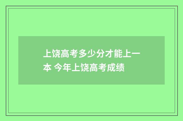 上饶高考多少分才能上一本 今年上饶高考成绩