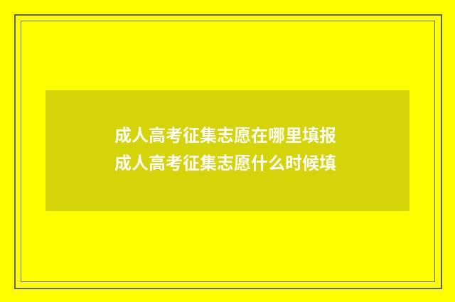 成人高考征集志愿在哪里填报 成人高考征集志愿什么时候填