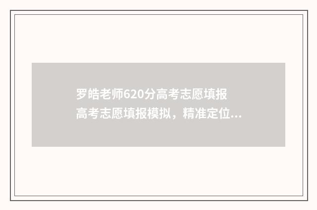 罗皓老师620分高考志愿填报 高考志愿填报模拟，精准定位好大学！ 罗浩老师