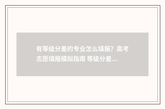 有等级分差的专业怎么填报？高考志愿填报模拟指南 等级分差什么意思