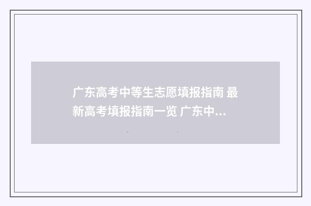 广东高考中等生志愿填报指南 最新高考填报指南一览 广东中升高升学率