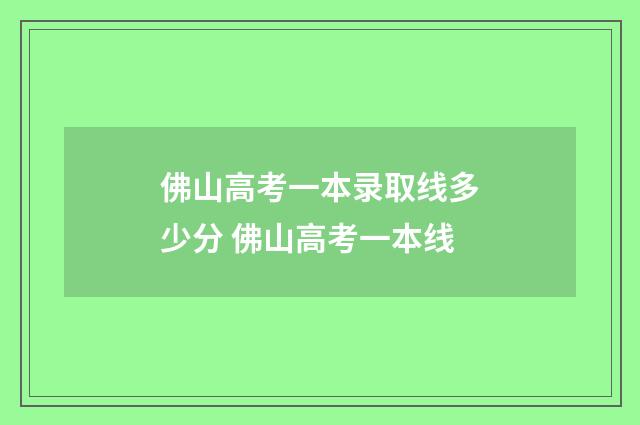 佛山高考一本录取线多少分 佛山高考一本线