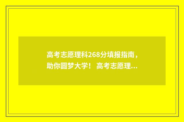 高考志愿理科268分填报指南，助你圆梦大学！ 高考志愿理科专业目录