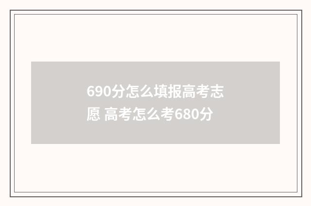 690分怎么填报高考志愿 高考怎么考680分