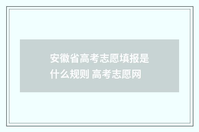 安徽省高考志愿填报是什么规则 高考志愿网