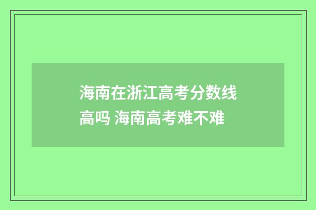 海南在浙江高考分数线高吗 海南高考难不难