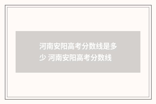 河南安阳高考分数线是多少 河南安阳高考分数线