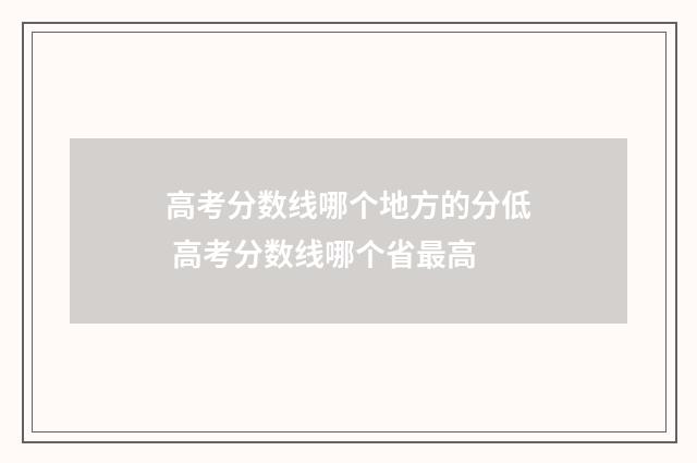 高考分数线哪个地方的分低 高考分数线哪个省最高