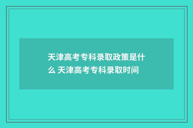 天津高考专科录取政策是什么 天津高考专科录取时间