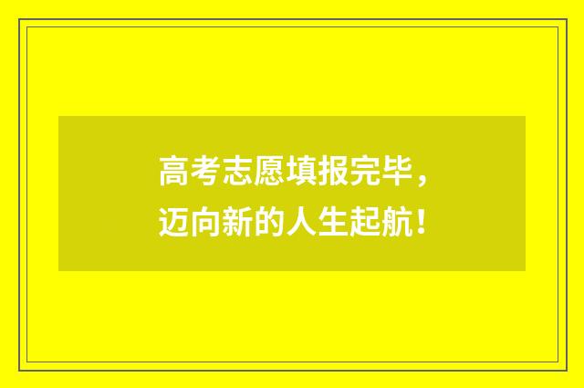 高考志愿填报完毕，迈向新的人生起航！