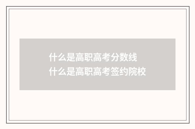 什么是高职高考分数线 什么是高职高考签约院校