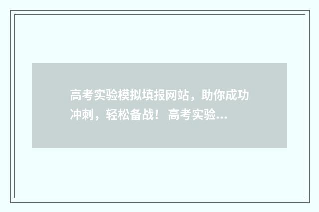 高考实验模拟填报网站，助你成功冲刺，轻松备战！ 高考实验大题的做题方法和技巧