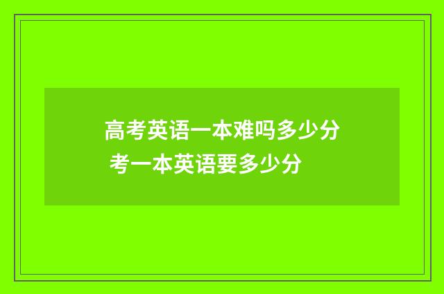 高考英语一本难吗多少分 考一本英语要多少分