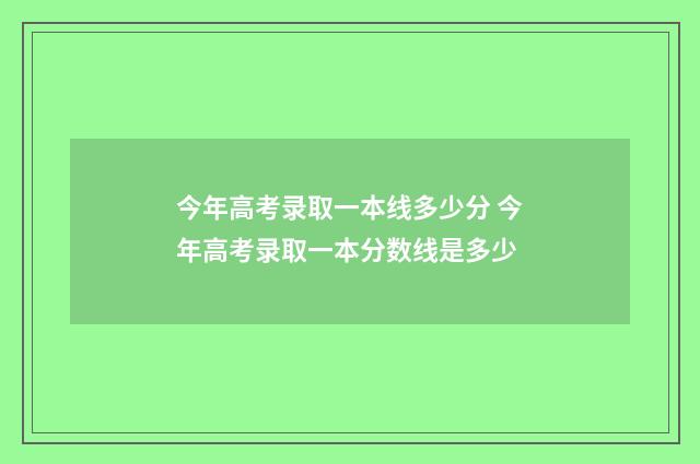 今年高考录取一本线多少分 今年高考录取一本分数线是多少