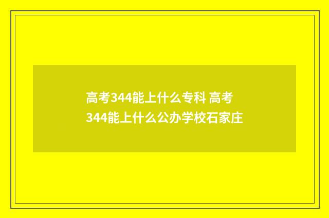 高考344能上什么专科 高考344能上什么公办学校石家庄